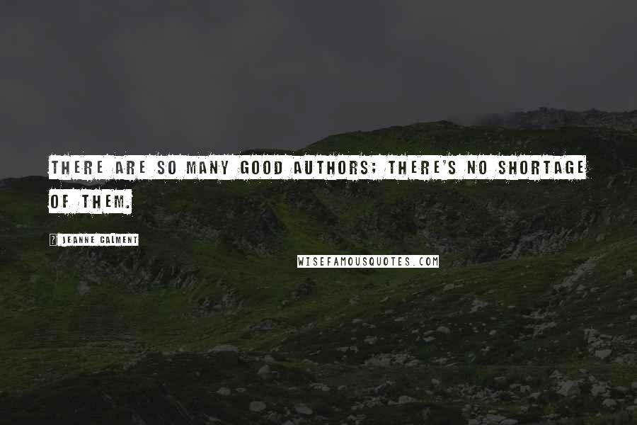 Jeanne Calment Quotes: There are so many good authors; there's no shortage of them.