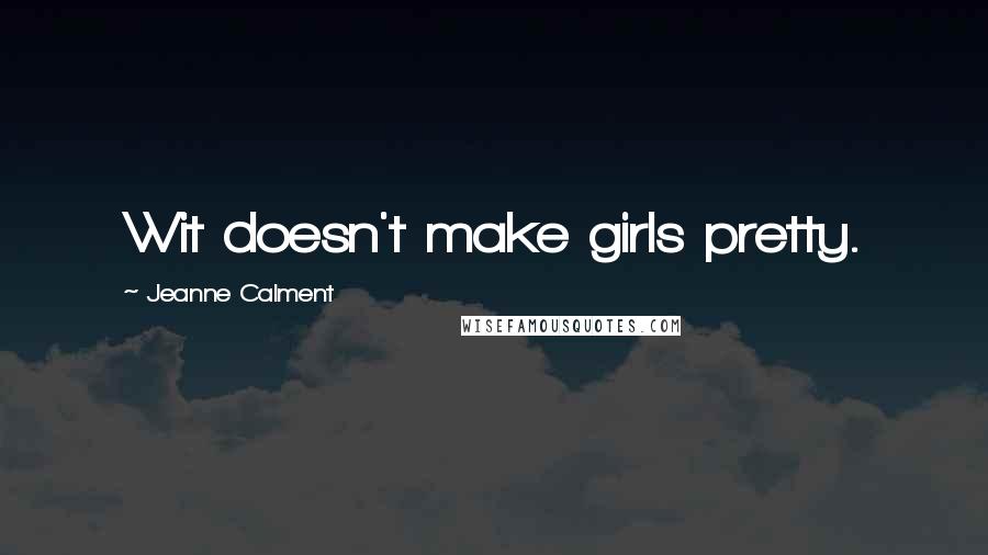 Jeanne Calment Quotes: Wit doesn't make girls pretty.