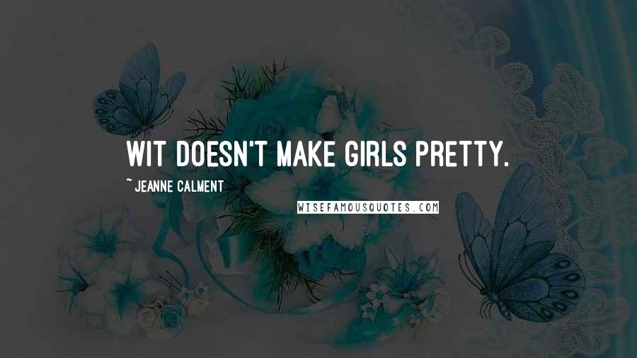 Jeanne Calment Quotes: Wit doesn't make girls pretty.