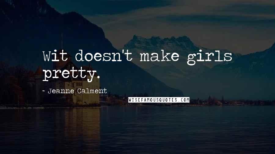 Jeanne Calment Quotes: Wit doesn't make girls pretty.