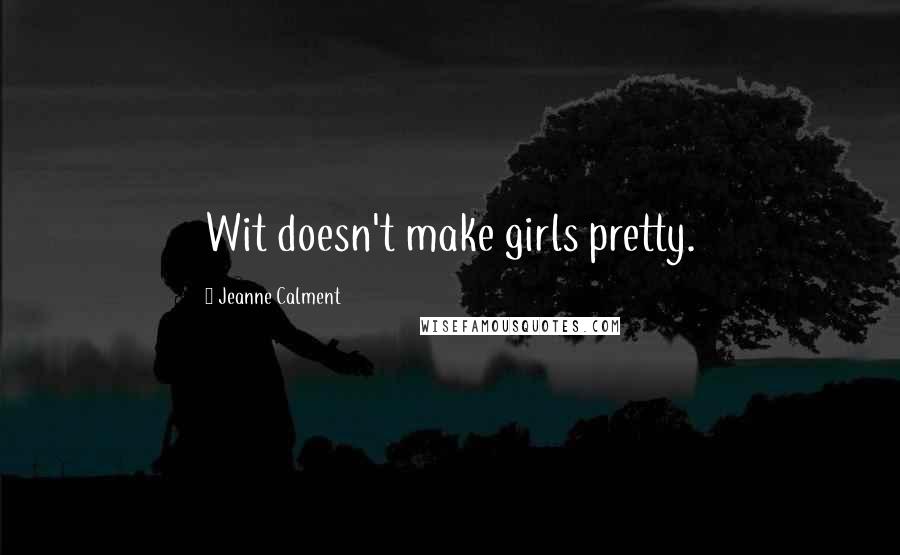 Jeanne Calment Quotes: Wit doesn't make girls pretty.