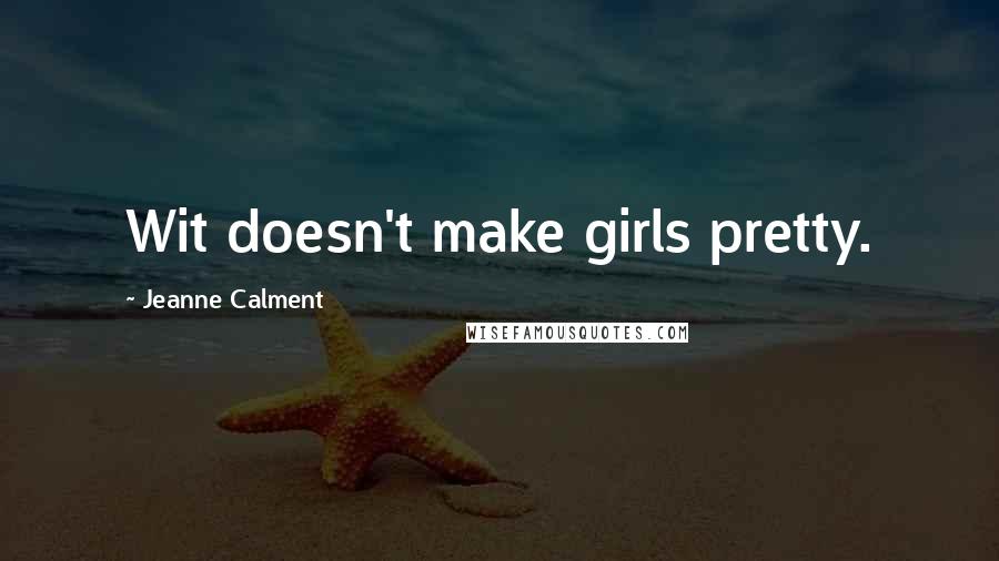 Jeanne Calment Quotes: Wit doesn't make girls pretty.