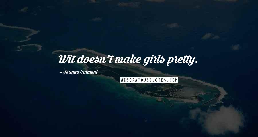 Jeanne Calment Quotes: Wit doesn't make girls pretty.