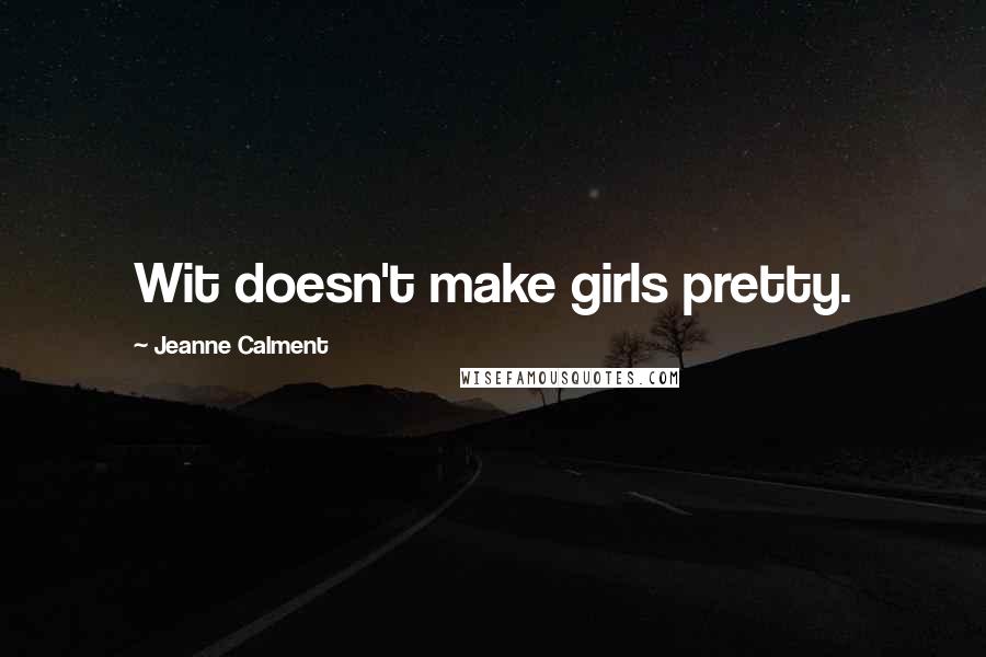 Jeanne Calment Quotes: Wit doesn't make girls pretty.