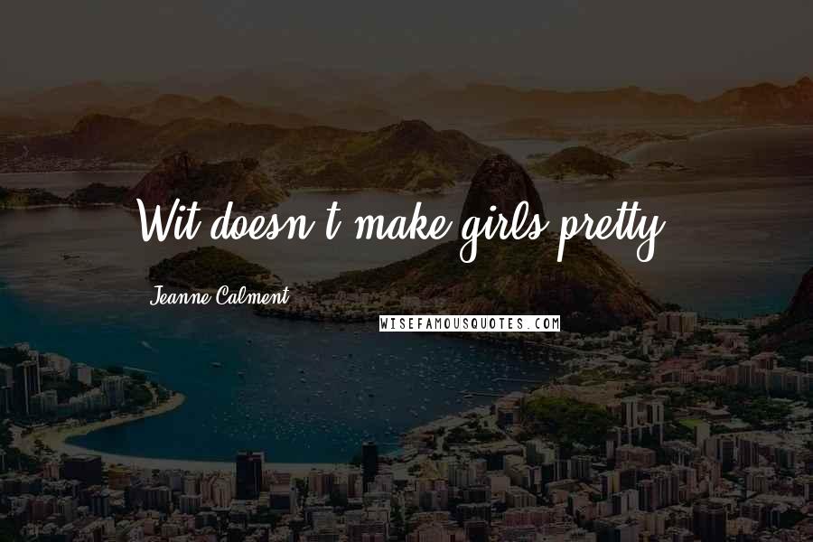 Jeanne Calment Quotes: Wit doesn't make girls pretty.