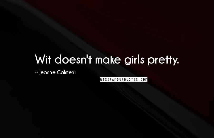 Jeanne Calment Quotes: Wit doesn't make girls pretty.