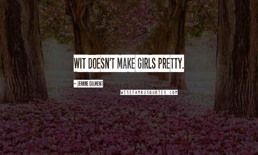 Jeanne Calment Quotes: Wit doesn't make girls pretty.