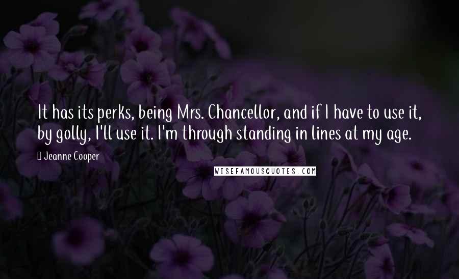 Jeanne Cooper Quotes: It has its perks, being Mrs. Chancellor, and if I have to use it, by golly, I'll use it. I'm through standing in lines at my age.