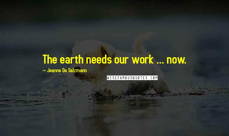 Jeanne De Salzmann Quotes: The earth needs our work ... now.
