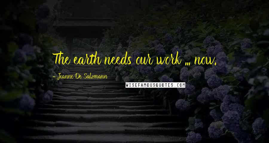 Jeanne De Salzmann Quotes: The earth needs our work ... now.