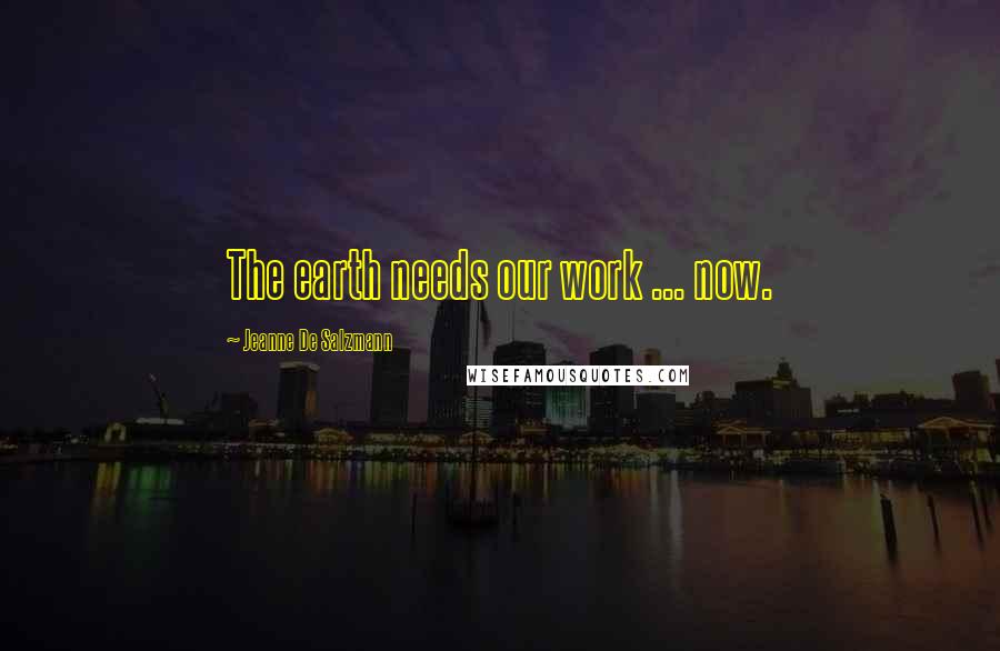 Jeanne De Salzmann Quotes: The earth needs our work ... now.