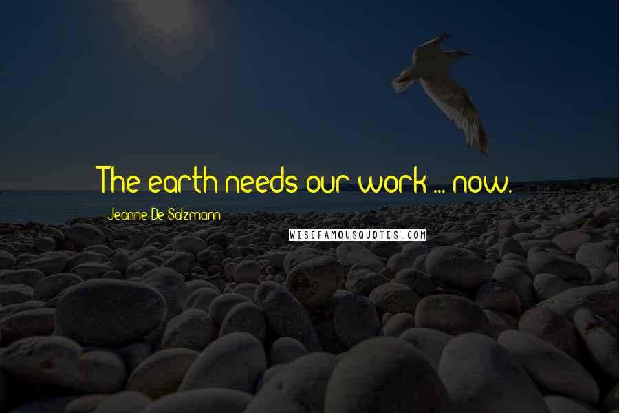 Jeanne De Salzmann Quotes: The earth needs our work ... now.