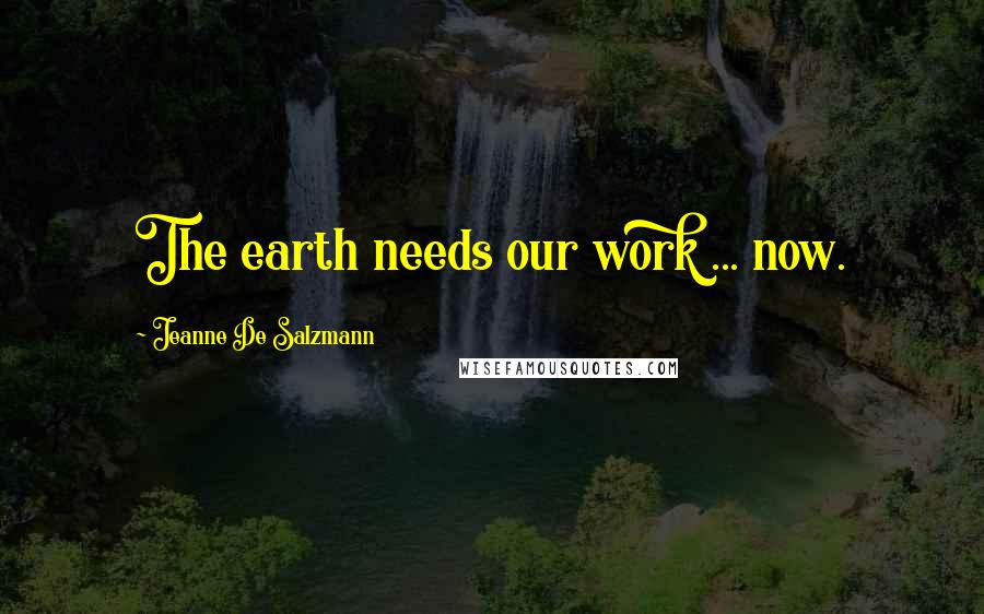 Jeanne De Salzmann Quotes: The earth needs our work ... now.