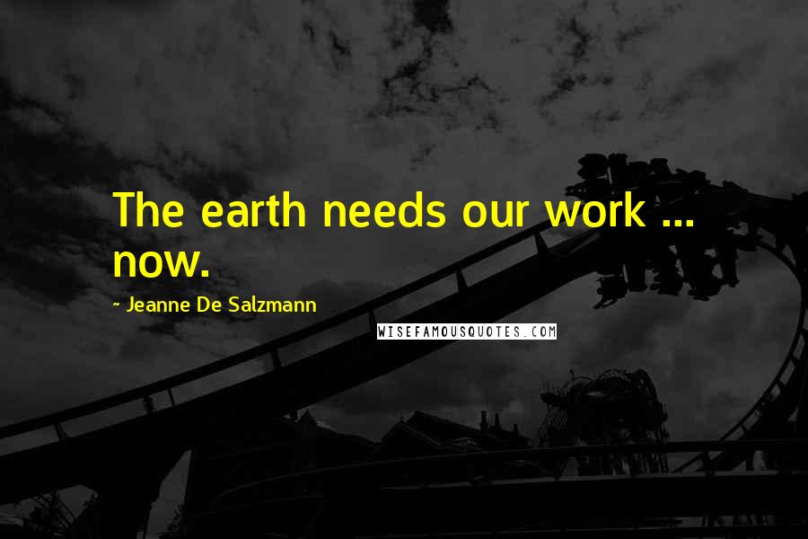 Jeanne De Salzmann Quotes: The earth needs our work ... now.