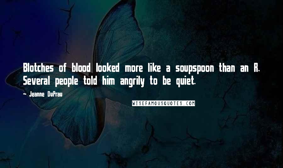 Jeanne DuPrau Quotes: Blotches of blood looked more like a soupspoon than an R. Several people told him angrily to be quiet.