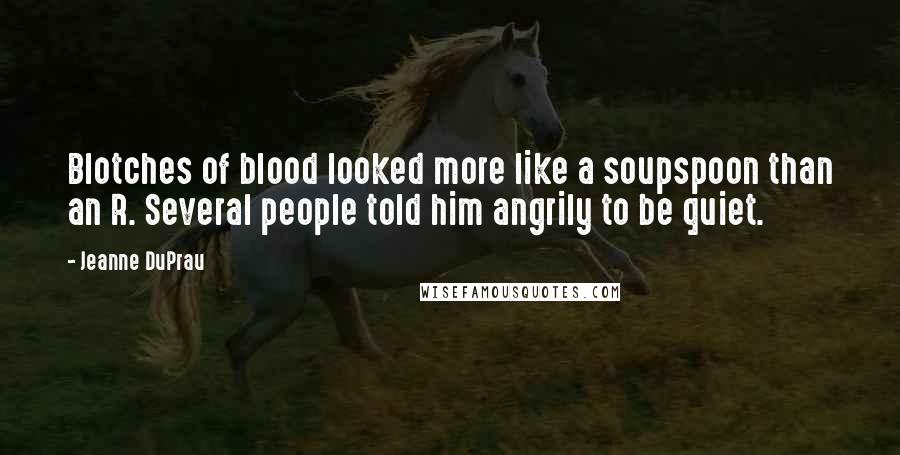 Jeanne DuPrau Quotes: Blotches of blood looked more like a soupspoon than an R. Several people told him angrily to be quiet.