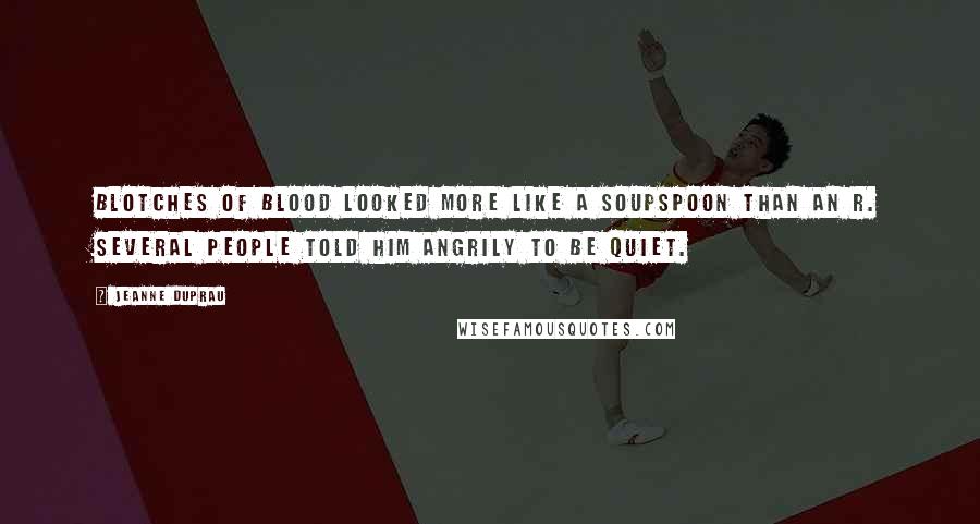 Jeanne DuPrau Quotes: Blotches of blood looked more like a soupspoon than an R. Several people told him angrily to be quiet.