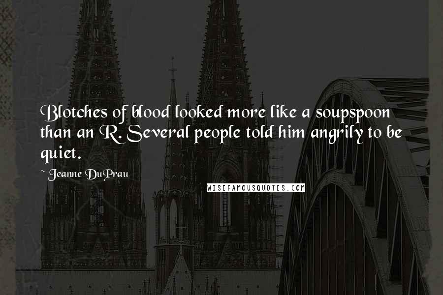Jeanne DuPrau Quotes: Blotches of blood looked more like a soupspoon than an R. Several people told him angrily to be quiet.