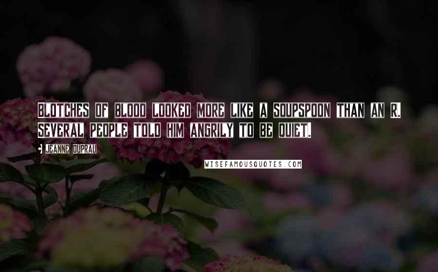 Jeanne DuPrau Quotes: Blotches of blood looked more like a soupspoon than an R. Several people told him angrily to be quiet.