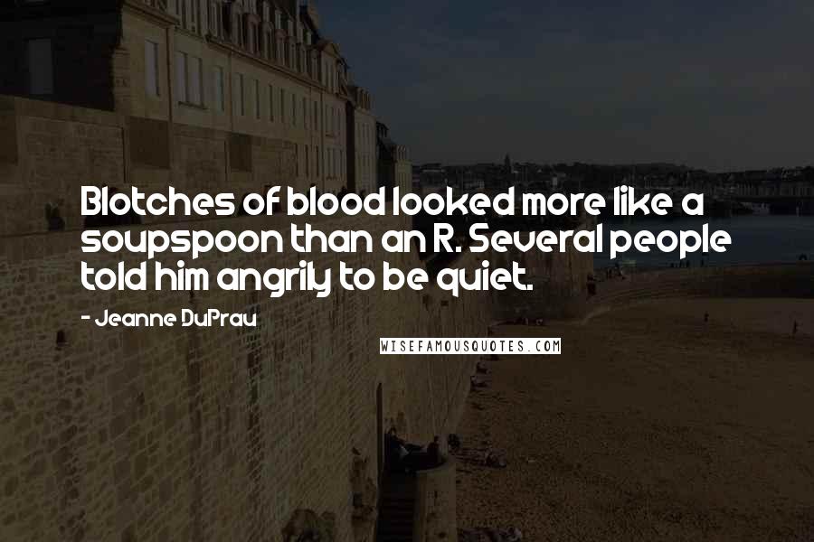 Jeanne DuPrau Quotes: Blotches of blood looked more like a soupspoon than an R. Several people told him angrily to be quiet.