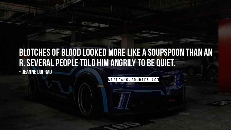 Jeanne DuPrau Quotes: Blotches of blood looked more like a soupspoon than an R. Several people told him angrily to be quiet.