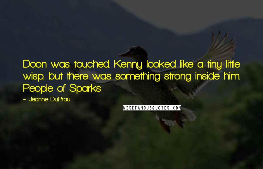Jeanne DuPrau Quotes: Doon was touched. Kenny looked like a tiny little wisp, but there was something strong inside him. People of Sparks