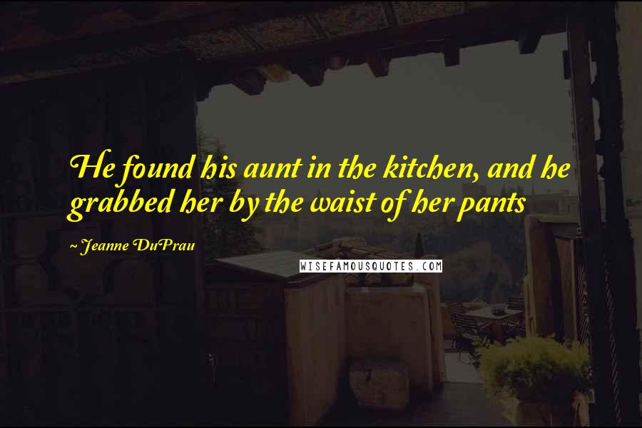 Jeanne DuPrau Quotes: He found his aunt in the kitchen, and he grabbed her by the waist of her pants