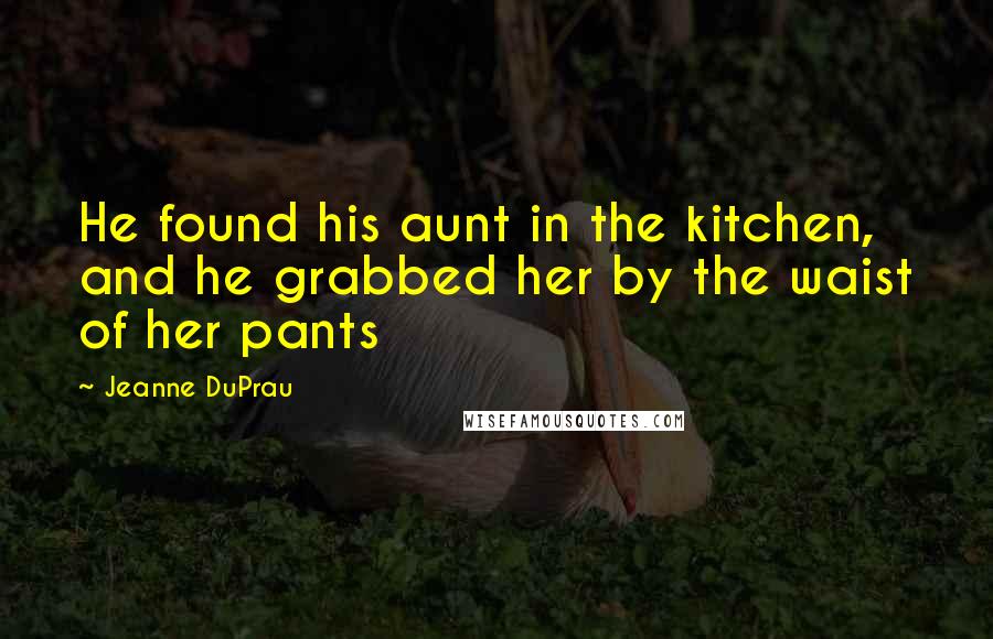 Jeanne DuPrau Quotes: He found his aunt in the kitchen, and he grabbed her by the waist of her pants