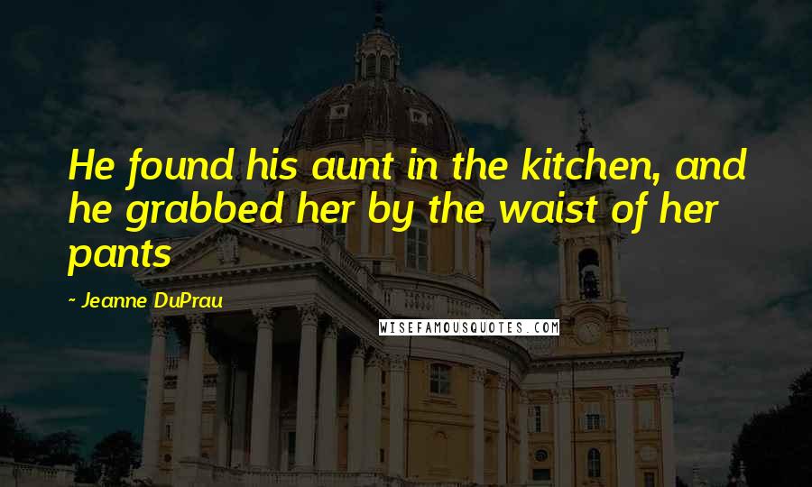 Jeanne DuPrau Quotes: He found his aunt in the kitchen, and he grabbed her by the waist of her pants