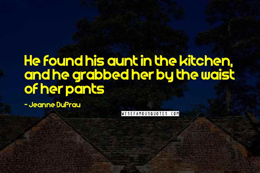 Jeanne DuPrau Quotes: He found his aunt in the kitchen, and he grabbed her by the waist of her pants