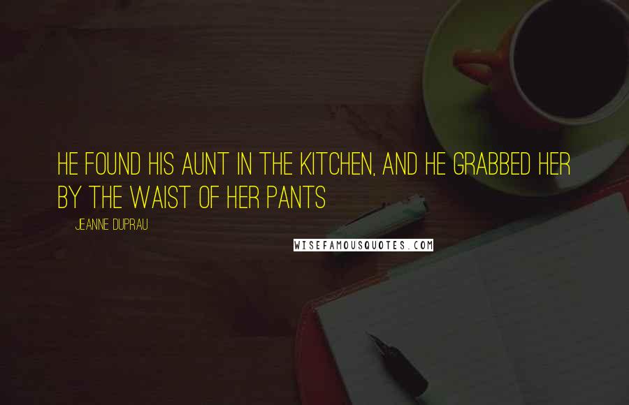 Jeanne DuPrau Quotes: He found his aunt in the kitchen, and he grabbed her by the waist of her pants