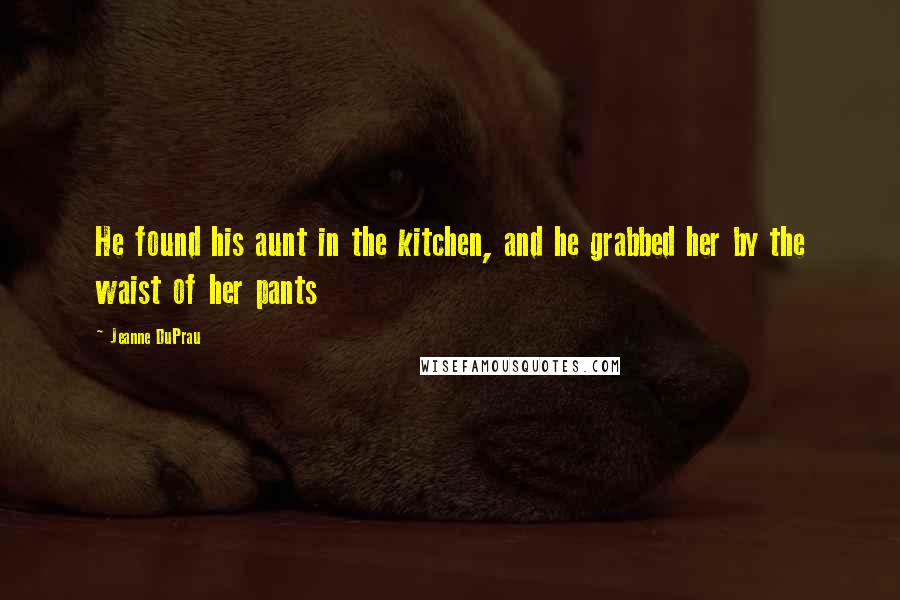 Jeanne DuPrau Quotes: He found his aunt in the kitchen, and he grabbed her by the waist of her pants