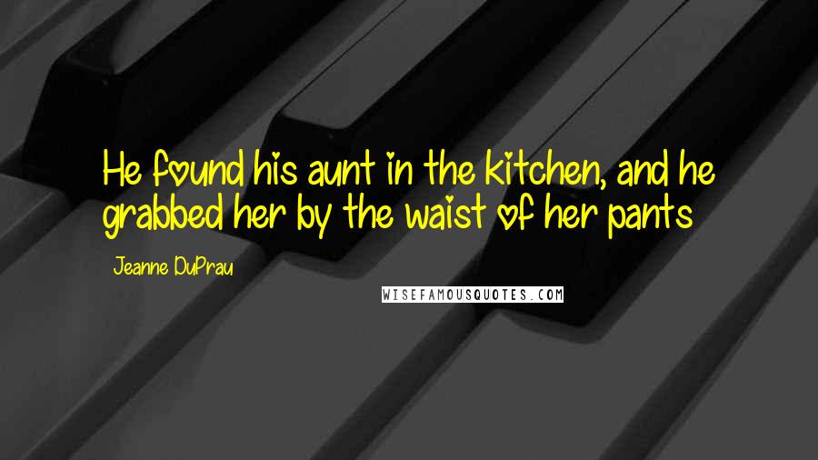 Jeanne DuPrau Quotes: He found his aunt in the kitchen, and he grabbed her by the waist of her pants