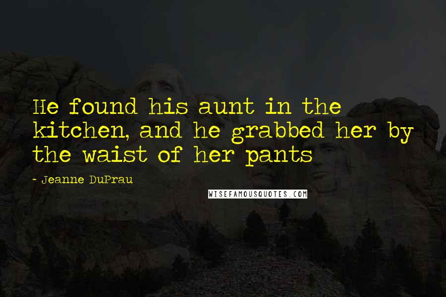 Jeanne DuPrau Quotes: He found his aunt in the kitchen, and he grabbed her by the waist of her pants