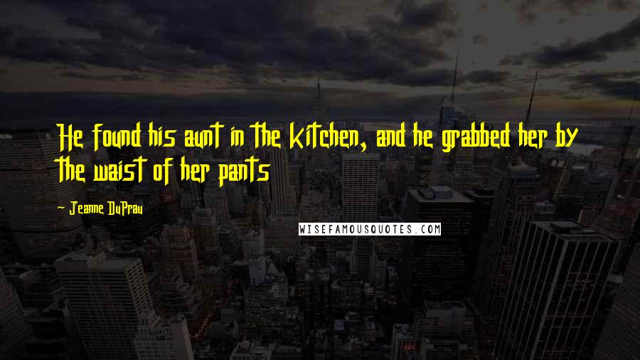 Jeanne DuPrau Quotes: He found his aunt in the kitchen, and he grabbed her by the waist of her pants