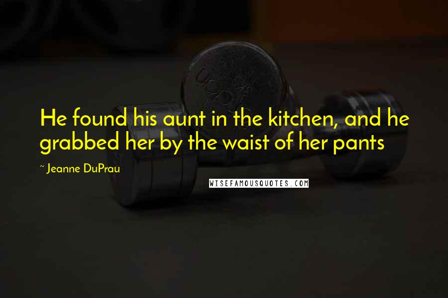 Jeanne DuPrau Quotes: He found his aunt in the kitchen, and he grabbed her by the waist of her pants