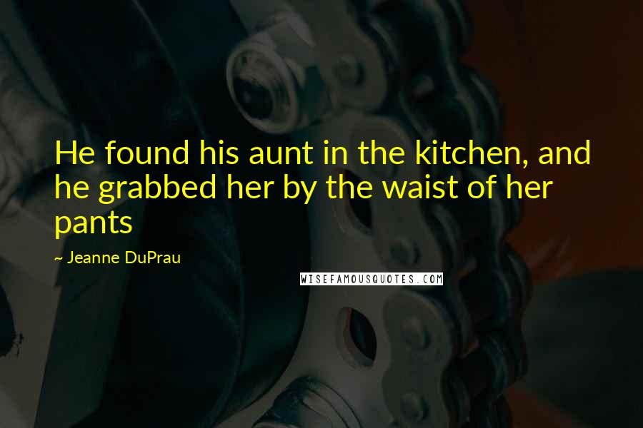 Jeanne DuPrau Quotes: He found his aunt in the kitchen, and he grabbed her by the waist of her pants