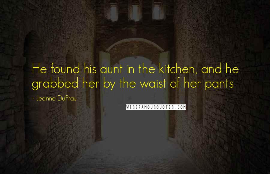 Jeanne DuPrau Quotes: He found his aunt in the kitchen, and he grabbed her by the waist of her pants