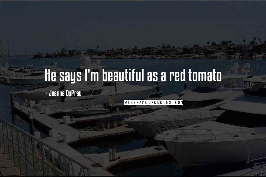 Jeanne DuPrau Quotes: He says I'm beautiful as a red tomato