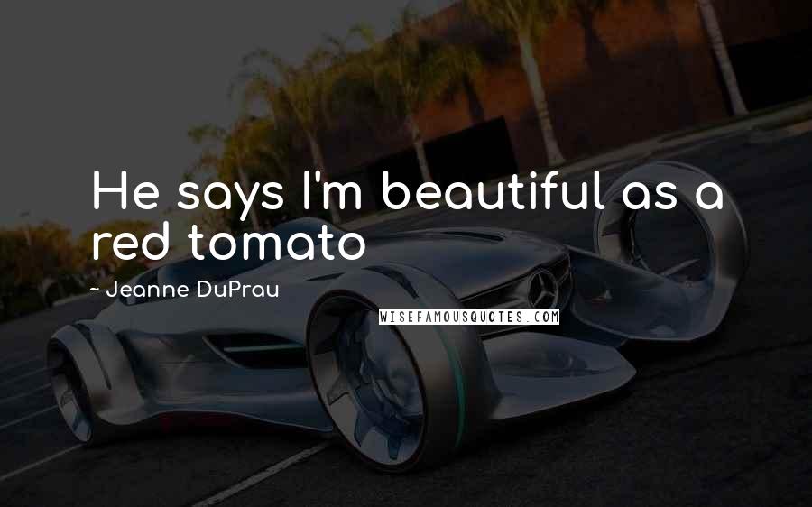 Jeanne DuPrau Quotes: He says I'm beautiful as a red tomato