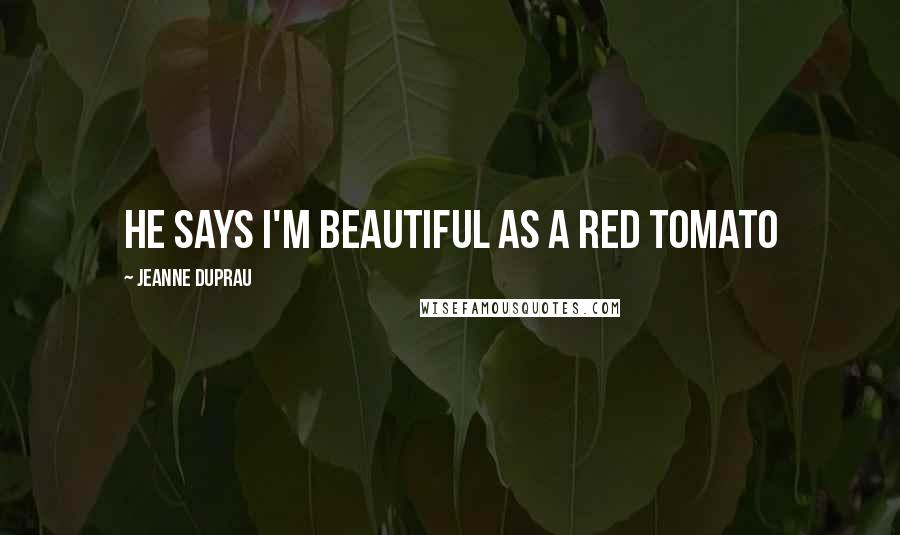 Jeanne DuPrau Quotes: He says I'm beautiful as a red tomato
