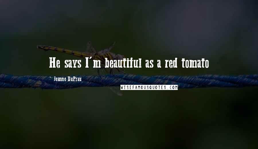 Jeanne DuPrau Quotes: He says I'm beautiful as a red tomato