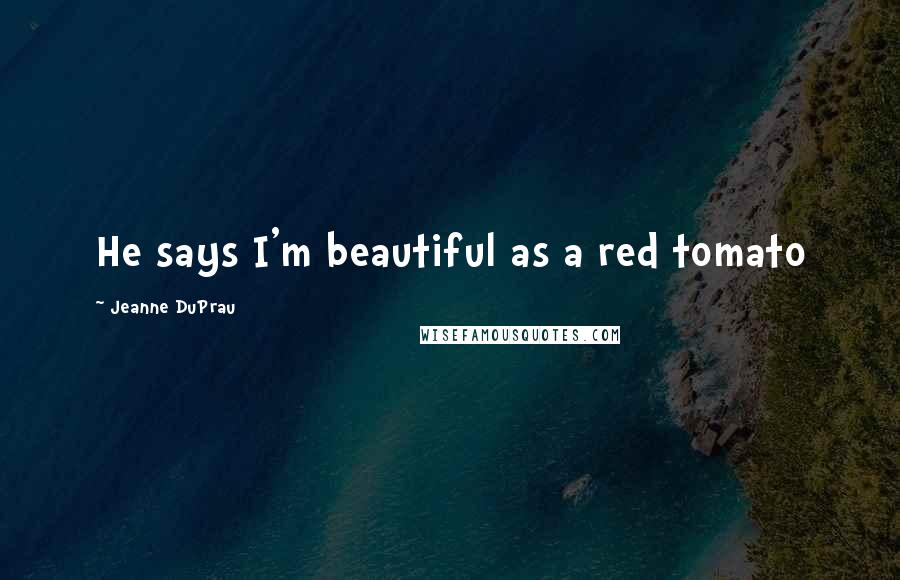 Jeanne DuPrau Quotes: He says I'm beautiful as a red tomato