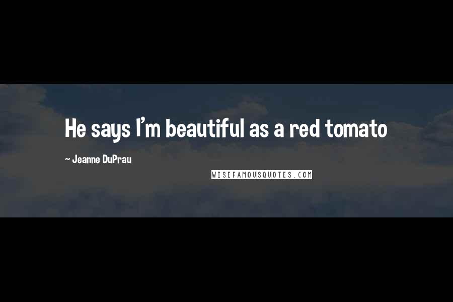 Jeanne DuPrau Quotes: He says I'm beautiful as a red tomato