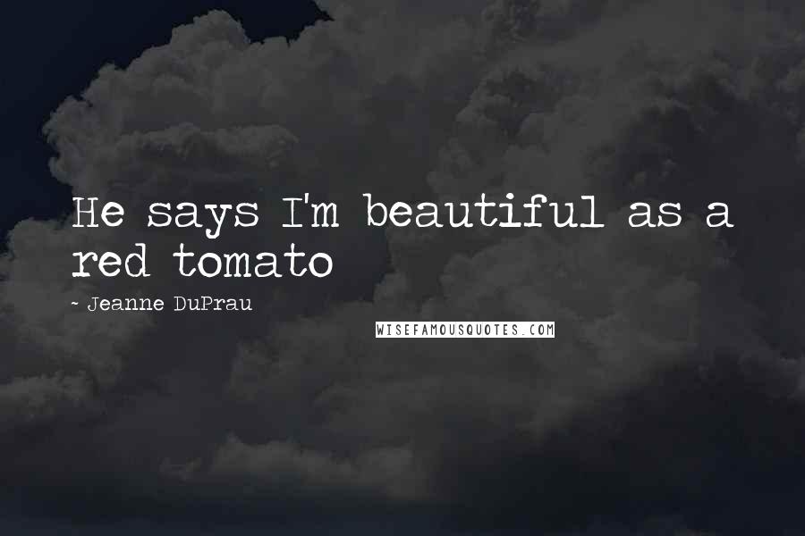 Jeanne DuPrau Quotes: He says I'm beautiful as a red tomato