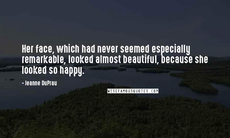 Jeanne DuPrau Quotes: Her face, which had never seemed especially remarkable, looked almost beautiful, because she looked so happy.