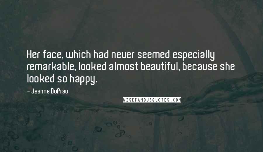 Jeanne DuPrau Quotes: Her face, which had never seemed especially remarkable, looked almost beautiful, because she looked so happy.