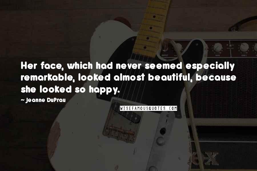 Jeanne DuPrau Quotes: Her face, which had never seemed especially remarkable, looked almost beautiful, because she looked so happy.