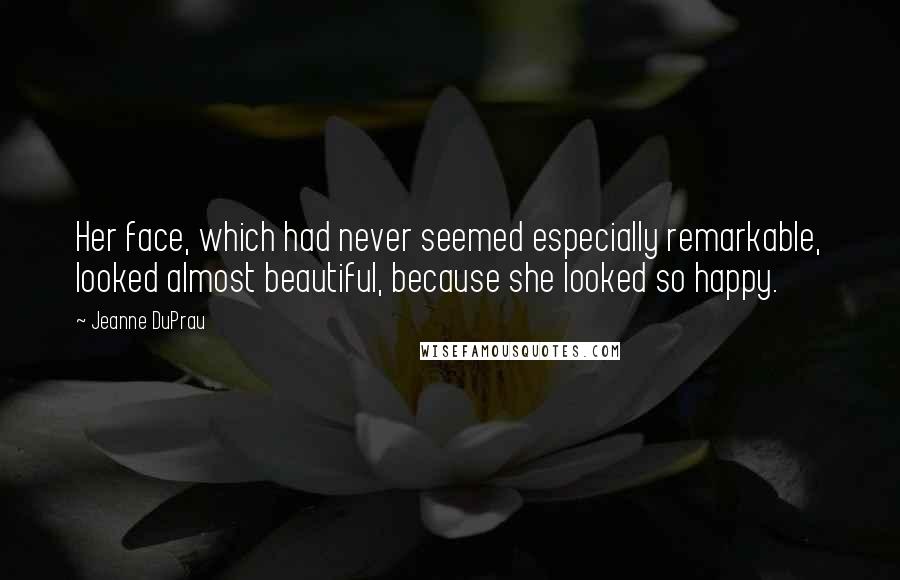 Jeanne DuPrau Quotes: Her face, which had never seemed especially remarkable, looked almost beautiful, because she looked so happy.