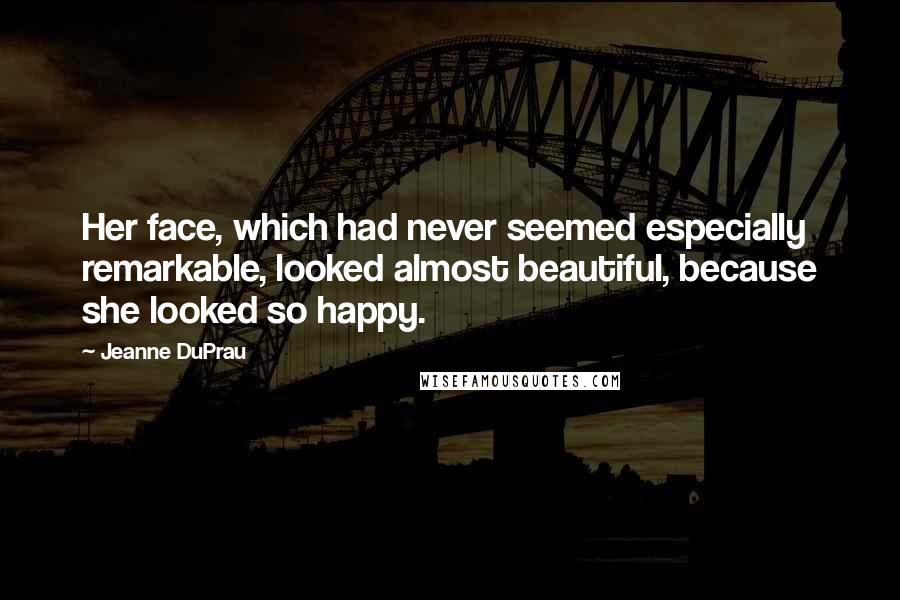 Jeanne DuPrau Quotes: Her face, which had never seemed especially remarkable, looked almost beautiful, because she looked so happy.